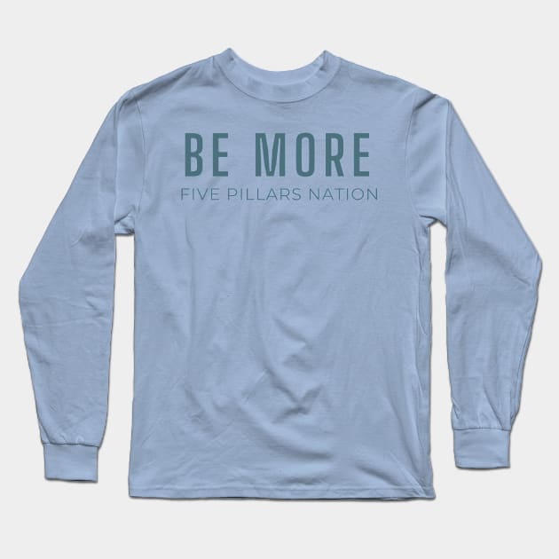 Be More - Five Pillars Nation Long Sleeve T-Shirt by Five Pillars Nation